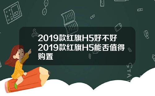2019款红旗H5好不好2019款红旗H5能否值得购置