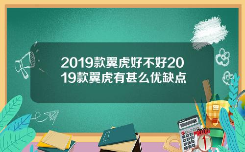 2019款翼虎好不好2019款翼虎有甚么优缺点