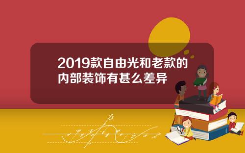 2019款自由光和老款的内部装饰有甚么差异