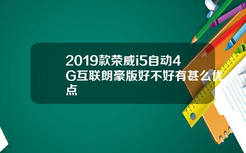 2019款荣威i5自动4G互联朗豪版好不好有甚么优点