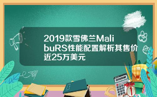 2019款雪佛兰MalibuRS性能配置解析其售价近25万美元