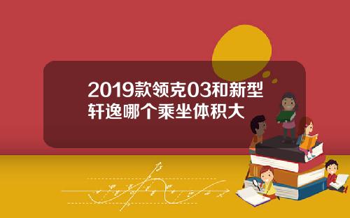 2019款领克03和新型轩逸哪个乘坐体积大