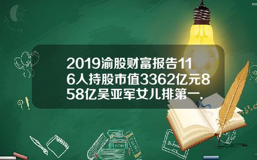 2019渝股财富报告116人持股市值3362亿元858亿吴亚军女儿排第一.