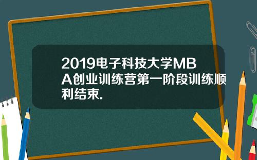 2019电子科技大学MBA创业训练营第一阶段训练顺利结束.