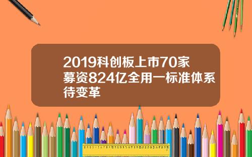 2019科创板上市70家募资824亿全用一标准体系待变革