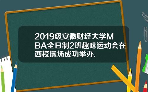 2019级安徽财经大学MBA全日制2班趣味运动会在西校操场成功举办.