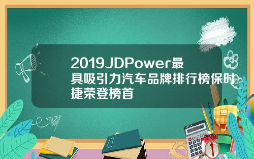 2019JDPower最具吸引力汽车品牌排行榜保时捷荣登榜首