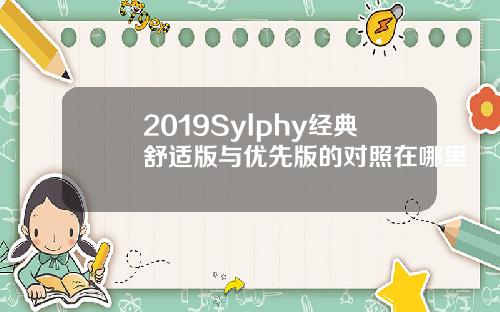 2019Sylphy经典舒适版与优先版的对照在哪里