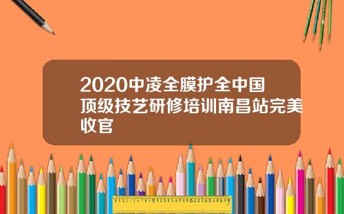 2020中凌全膜护全中国顶级技艺研修培训南昌站完美收官