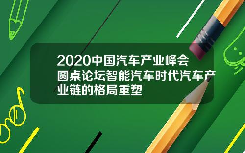 2020中国汽车产业峰会圆桌论坛智能汽车时代汽车产业链的格局重塑
