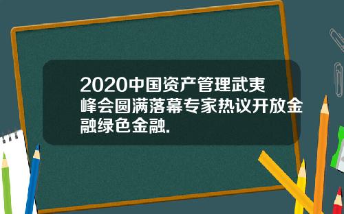 2020中国资产管理武夷峰会圆满落幕专家热议开放金融绿色金融.