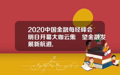 2020中国金融每经峰会明日开幕大咖云集瞭望金融发展新航道.