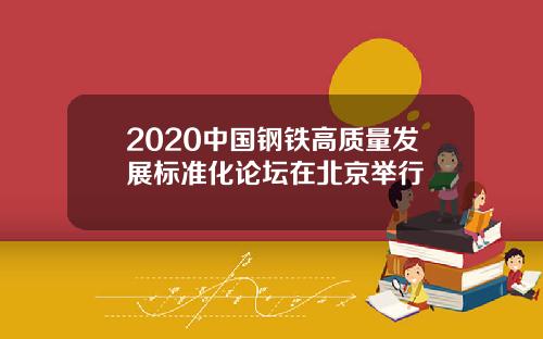 2020中国钢铁高质量发展标准化论坛在北京举行