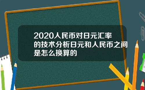 2020人民币对日元汇率的技术分析日元和人民币之间是怎么换算的