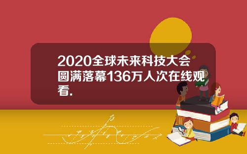 2020全球未来科技大会圆满落幕136万人次在线观看.