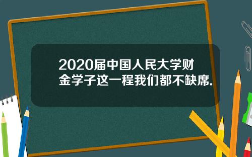 2020届中国人民大学财金学子这一程我们都不缺席.
