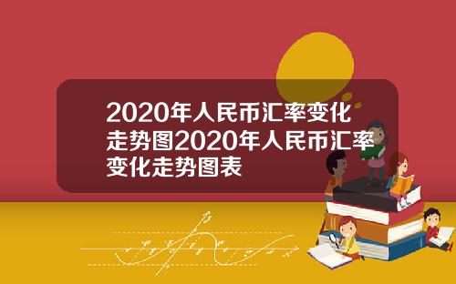 2020年人民币汇率变化走势图2020年人民币汇率变化走势图表
