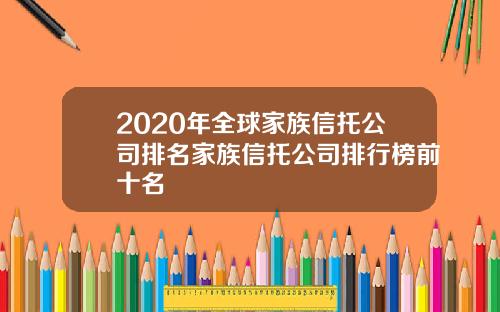 2020年全球家族信托公司排名家族信托公司排行榜前十名