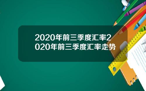 2020年前三季度汇率2020年前三季度汇率走势