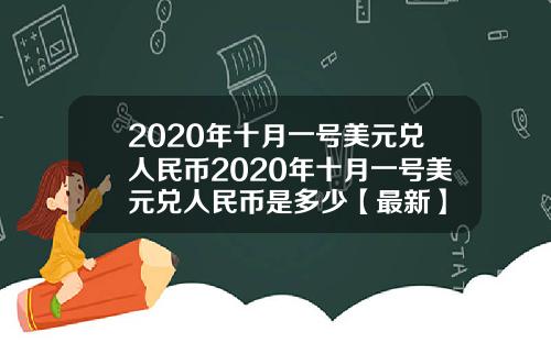 2020年十月一号美元兑人民币2020年十月一号美元兑人民币是多少【最新】