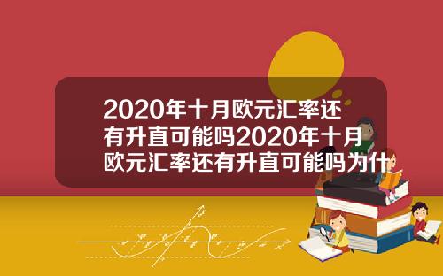 2020年十月欧元汇率还有升直可能吗2020年十月欧元汇率还有升直可能吗为什么