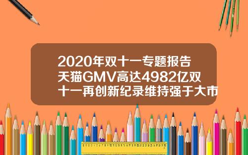 2020年双十一专题报告天猫GMV高达4982亿双十一再创新纪录维持强于大市评级【最新】