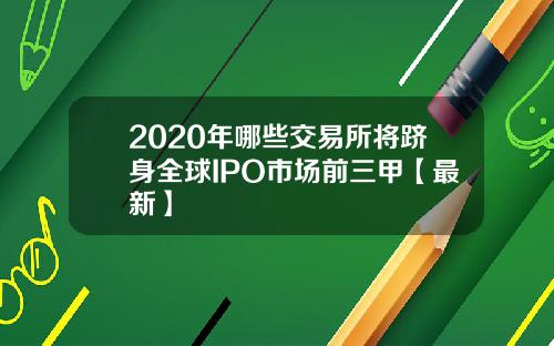 2020年哪些交易所将跻身全球IPO市场前三甲【最新】