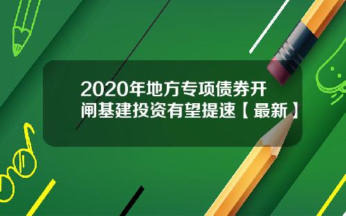 2020年地方专项债券开闸基建投资有望提速【最新】