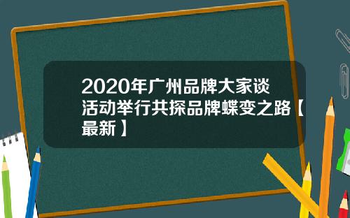 2020年广州品牌大家谈活动举行共探品牌蝶变之路【最新】