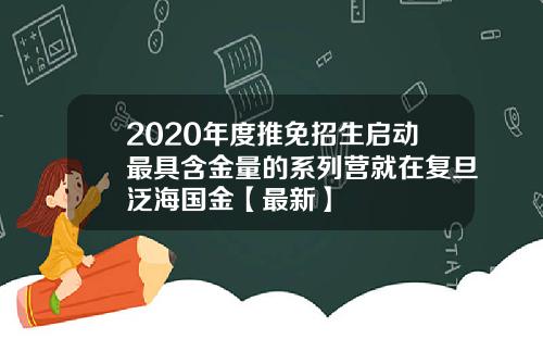 2020年度推免招生启动最具含金量的系列营就在复旦泛海国金【最新】