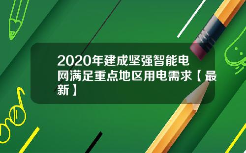 2020年建成坚强智能电网满足重点地区用电需求【最新】