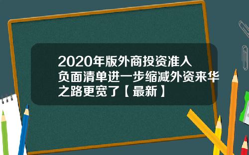2020年版外商投资准入负面清单进一步缩减外资来华之路更宽了【最新】