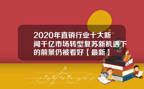 2020年直销行业十大新闻千亿市场转型复苏新机遇下的前景仍被看好【最新】