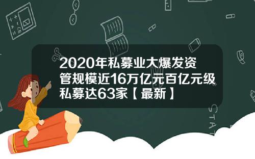 2020年私募业大爆发资管规模近16万亿元百亿元级私募达63家【最新】