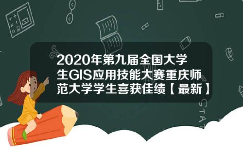 2020年第九届全国大学生GIS应用技能大赛重庆师范大学学生喜获佳绩【最新】