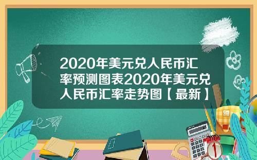 2020年美元兑人民币汇率预测图表2020年美元兑人民币汇率走势图【最新】