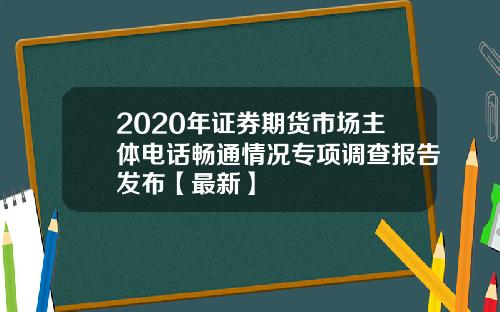 2020年证券期货市场主体电话畅通情况专项调查报告发布【最新】