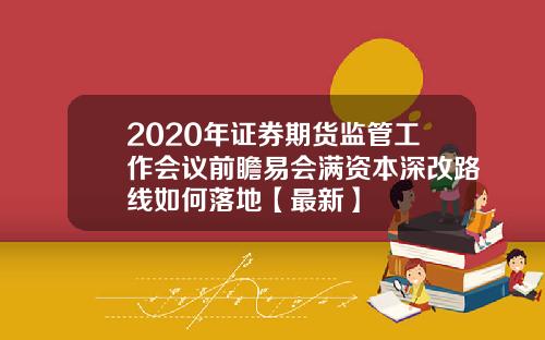 2020年证券期货监管工作会议前瞻易会满资本深改路线如何落地【最新】