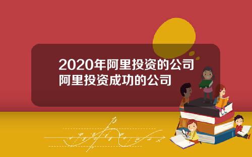2020年阿里投资的公司阿里投资成功的公司
