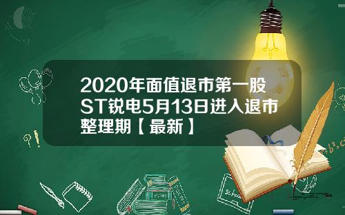 2020年面值退市第一股ST锐电5月13日进入退市整理期【最新】