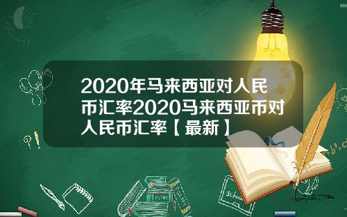 2020年马来西亚对人民币汇率2020马来西亚币对人民币汇率【最新】
