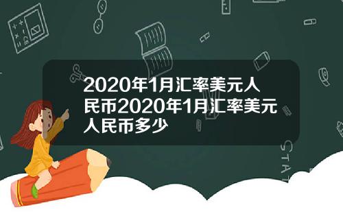 2020年1月汇率美元人民币2020年1月汇率美元人民币多少