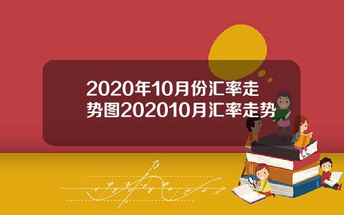 2020年10月份汇率走势图202010月汇率走势