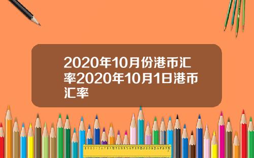 2020年10月份港币汇率2020年10月1日港币汇率