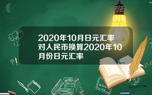2020年10月日元汇率对人民币换算2020年10月份日元汇率