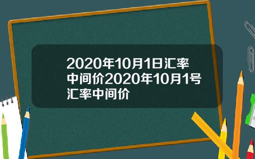 2020年10月1日汇率中间价2020年10月1号汇率中间价