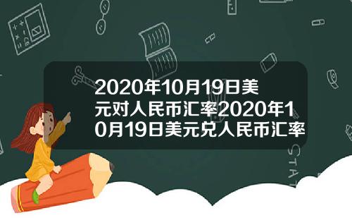 2020年10月19日美元对人民币汇率2020年10月19日美元兑人民币汇率