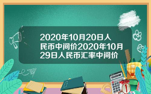 2020年10月20日人民币中间价2020年10月29日人民币汇率中间价