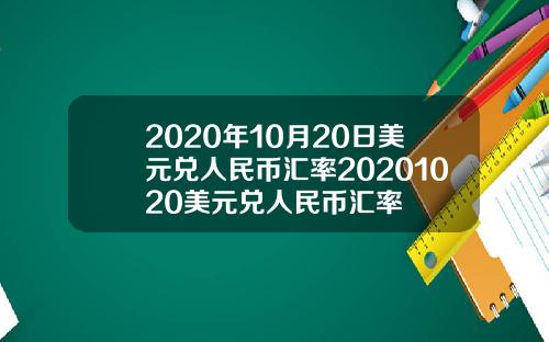 2020年10月20日美元兑人民币汇率20201020美元兑人民币汇率