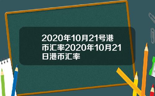 2020年10月21号港币汇率2020年10月21日港币汇率